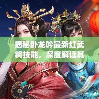 揭秘卧龙吟最新红武将技能，深度解读其独特魅力与实战应用（2024年11月17日更新）