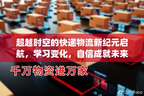 超越时空的快递物流新纪元启航，学习变化，自信成就未来（2024年11月17日最新更新）