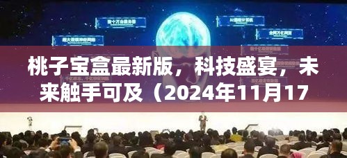 桃子宝盒最新版，科技盛宴，未来触手可及（2024年11月17日）