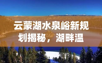 云蒙湖水泉峪新规划揭秘，湖畔温馨日常与小趣事盘点