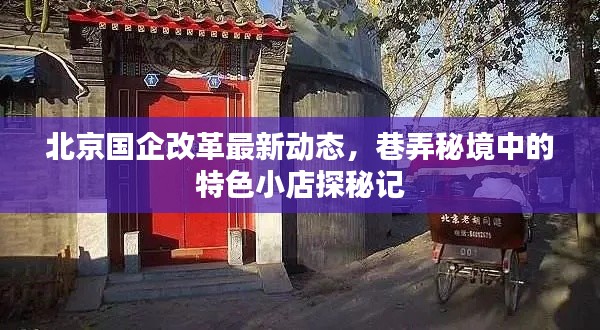 北京国企改革最新动态，巷弄秘境中的特色小店探秘记