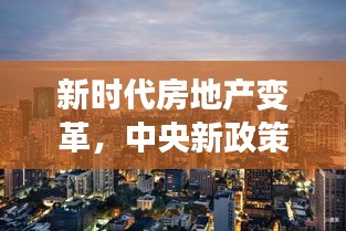 新时代房地产变革，中央新政策引领下的自信与成就展望