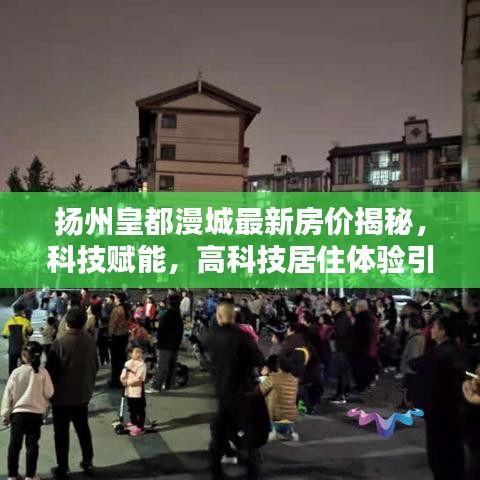 扬州皇都漫城最新房价揭秘，科技赋能，高科技居住体验引领潮流