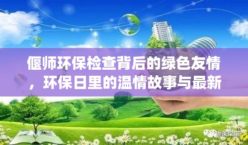 偃师环保检查背后的绿色友情，环保日里的温情故事与最新消息回顾（历史篇）