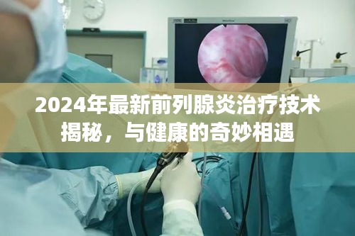 2024年最新前列腺炎治疗技术揭秘，与健康的奇妙相遇