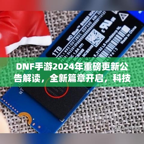 DNF手游2024年重磅更新公告解读，全新篇章开启，科技革新体验来袭