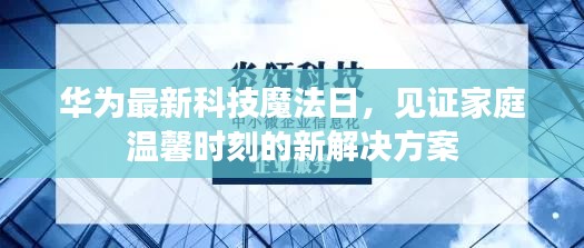 华为最新科技魔法日，见证家庭温馨时刻的新解决方案