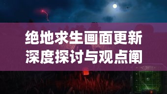 绝地求生画面更新深度探讨与观点阐述，最新画面解析及历年变化回顾