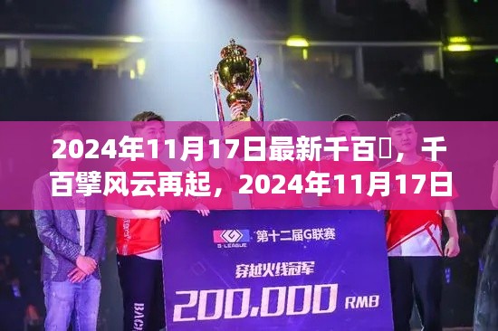 2024年11月17日最新千百擼，千百擘风云再起，2024年11月17日的历史回眸与影响