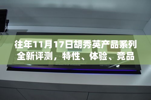 往年11月17日胡秀英产品系列全新评测，特性、体验、竞品对比及用户群体深度解析