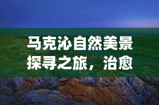 马克沁自然美景探寻之旅，治愈之旅启程于2024年11月17日