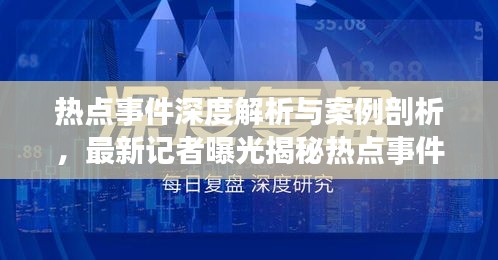 热点事件深度解析与案例剖析，最新记者曝光揭秘热点事件内幕