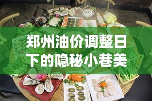 郑州油价调整日下的隐秘小巷美食探秘之旅，特色小吃之旅开启新篇章