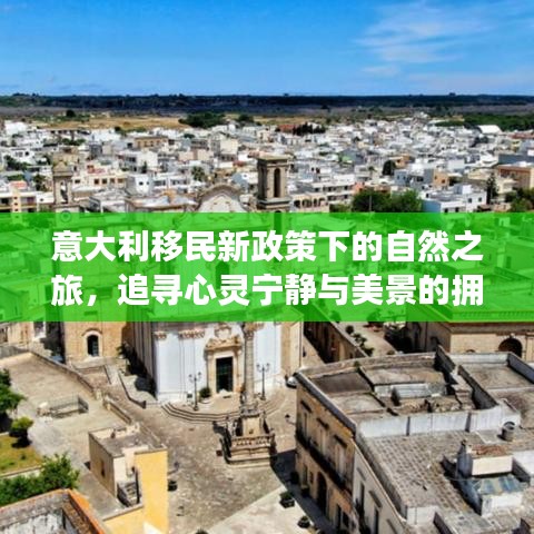 意大利移民新政策下的自然之旅，追寻心灵宁静与美景的拥抱之旅（11月最新更新）