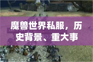 魔兽世界私服，历史背景、重大事件与影响深度探索，最新私服资讯（2024年11月）