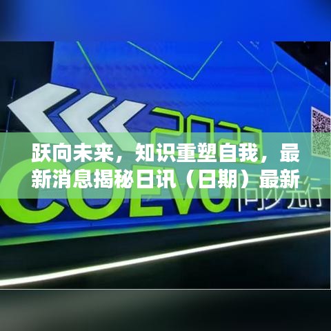 跃向未来，知识重塑自我，最新消息揭秘日讯（日期）最新消息揭晓，跃向未来篇章开启