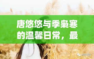 唐悠悠与季枭寒的温馨日常，最新章节揭晓，悠悠岁月间的甜蜜日常——2024年11月17日更新