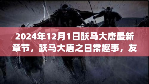 跃马大唐之日常趣事，友情、陪伴与温馨的篇章（最新章节 2024年12月1日）