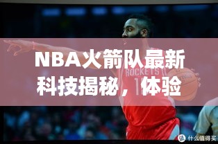 NBA火箭队最新科技揭秘，体验未来篮球的魅力，火箭队科技新纪元重磅更新！