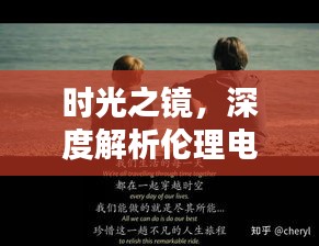 时光之镜，深度解析伦理电影新经典最新伦理电影深度解析