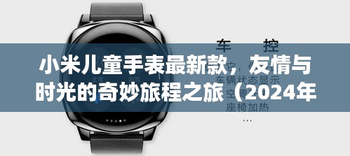 小米儿童手表最新款，友情与时光的奇妙旅程之旅（2024年款）