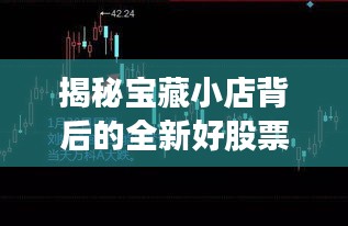 揭秘宝藏小店背后的全新好股票消息与环境之旅，11月最新内幕曝光