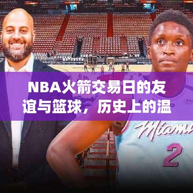 NBA火箭交易日的友谊与篮球，历史上的温馨邂逅 11月17日最新交易回顾