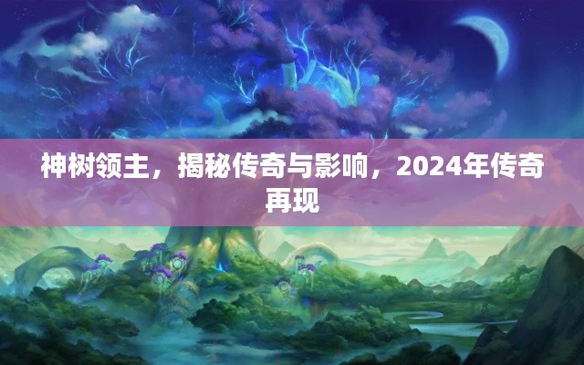 神树领主，揭秘传奇与影响，2024年传奇再现