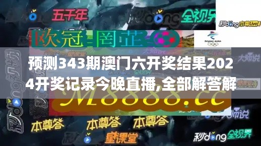 预测343期澳门六开奖结果2024开奖记录今晚直播,全部解答解释落实_XP6.649