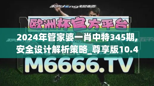 2024年管家婆一肖中特345期,安全设计解析策略_尊享版10.434