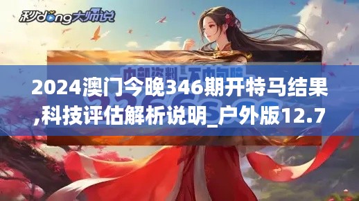 2024澳门今晚346期开特马结果,科技评估解析说明_户外版12.776