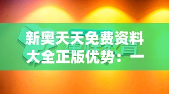 新奥天天免费资料大全正版优势：一份正版，一份尊重，学习更舒心