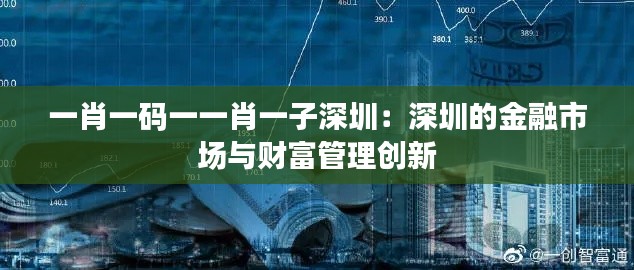 一肖一码一一肖一子深圳：深圳的金融市场与财富管理创新