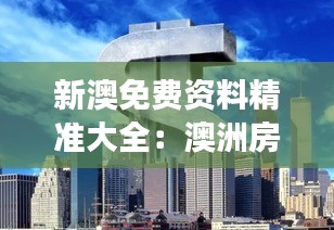 新澳免费资料精准大全：澳洲房产市场深度解析