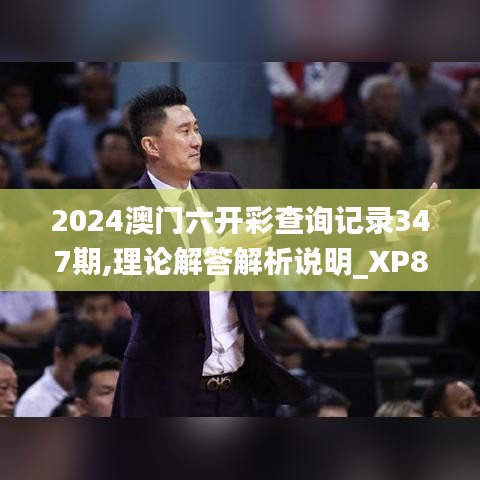 2024澳门六开彩查询记录347期,理论解答解析说明_XP8.970