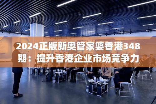 2024正版新奥管家婆香港348期：提升香港企业市场竞争力的新工具