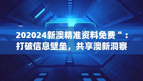 202024新澳精准资料免费＂：打破信息壁垒，共享澳新洞察