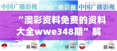 “澳彩资料免费的资料大全wwe348期”解读澳彩行业的最新动态与变化