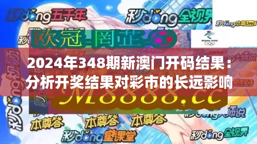 2024年348期新澳门开码结果：分析开奖结果对彩市的长远影响