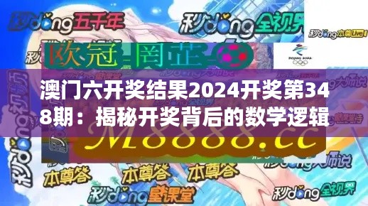 澳门六开奖结果2024开奖第348期：揭秘开奖背后的数学逻辑