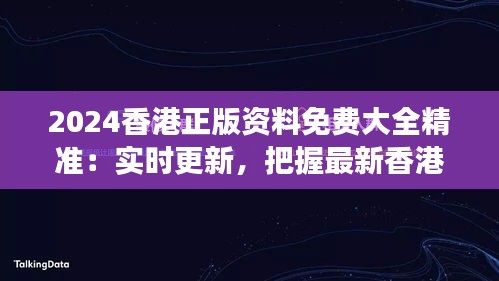 2024香港正版资料免费大全精准：实时更新，把握最新香港资讯脉搏