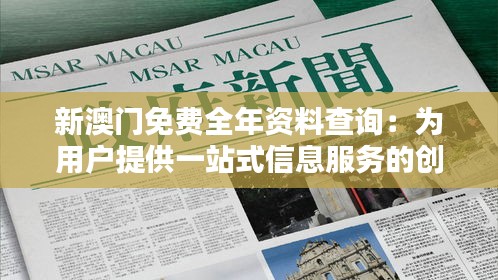 新澳门免费全年资料查询：为用户提供一站式信息服务的创新之举