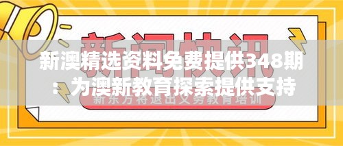 新澳精选资料免费提供348期：为澳新教育探索提供支持