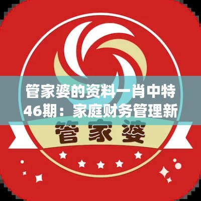 管家婆的资料一肖中特46期：家庭财务管理新视角