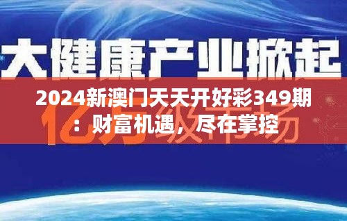 2024新澳门天天开好彩349期：财富机遇，尽在掌控