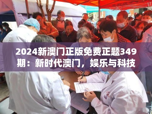 2024新澳门正版免费正题349期：新时代澳门，娱乐与科技的完美融合