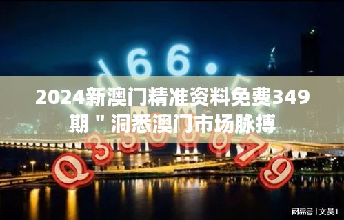 2024新澳门精准资料免费349期＂洞悉澳门市场脉搏