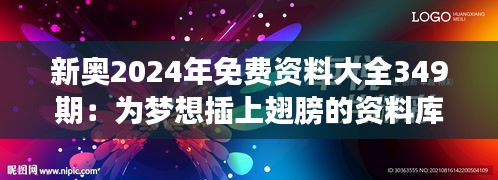 新奥2024年免费资料大全349期：为梦想插上翅膀的资料库