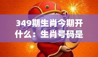 349期生肖今期开什么：生肖号码是否会成为财富的钥匙