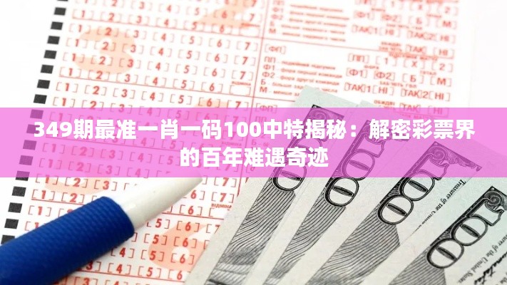 349期最准一肖一码100中特揭秘：解密彩票界的百年难遇奇迹